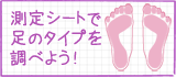 測定シートで足のタイプを調べよう！