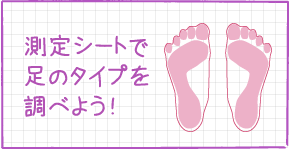 測定シートで足のタイプを調べよう！